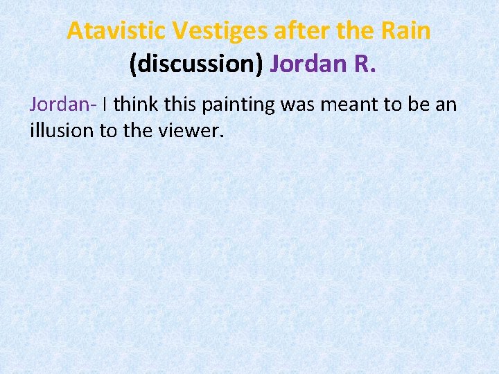 Atavistic Vestiges after the Rain (discussion) Jordan R. Jordan- I think this painting was