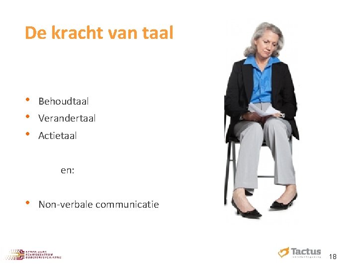 De kracht van taal • • • Behoudtaal Verandertaal Actietaal en: • Non‐verbale communicatie