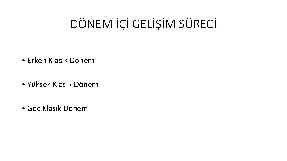 DÖNEM İÇİ GELİŞİM SÜRECİ • Erken Klasik Dönem • Yüksek Klasik Dönem • Geç