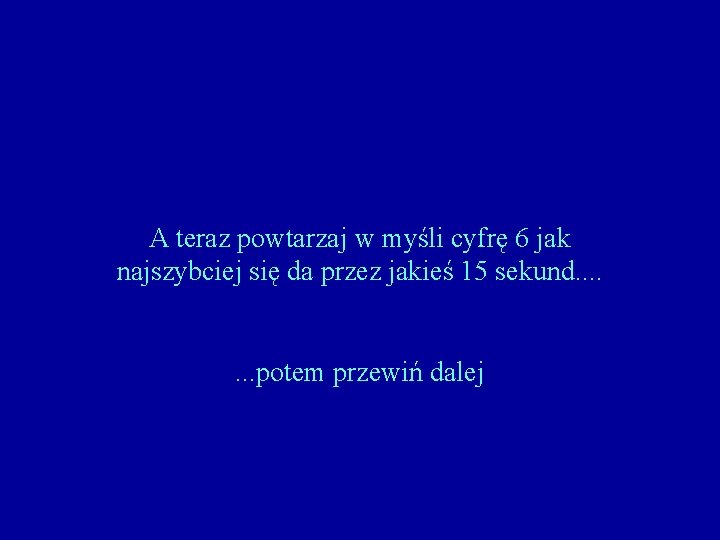 A teraz powtarzaj w myśli cyfrę 6 jak najszybciej się da przez jakieś 15