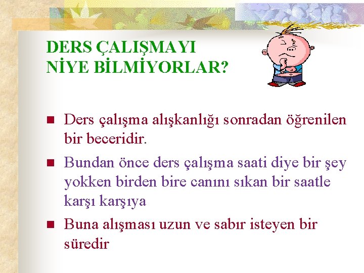 DERS ÇALIŞMAYI NİYE BİLMİYORLAR? n n n Ders çalışma alışkanlığı sonradan öğrenilen bir beceridir.