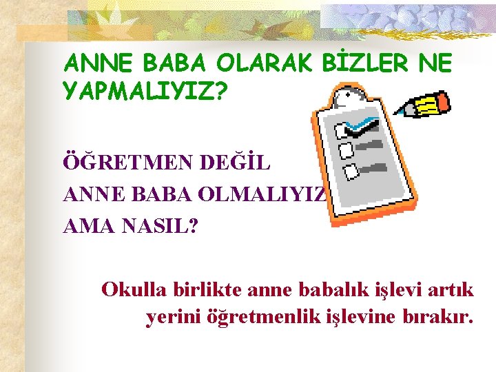 ANNE BABA OLARAK BİZLER NE YAPMALIYIZ? ÖĞRETMEN DEĞİL ANNE BABA OLMALIYIZ! AMA NASIL? Okulla