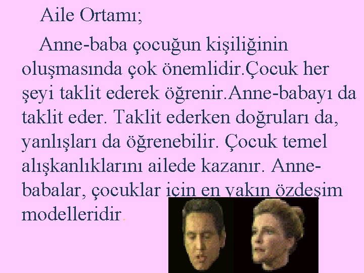 Aile Ortamı; Anne-baba çocuğun kişiliğinin oluşmasında çok önemlidir. Çocuk her şeyi taklit ederek öğrenir.