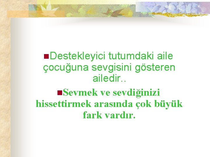 n. Destekleyici tutumdaki aile çocuğuna sevgisini gösteren ailedir. . n. Sevmek ve sevdiğinizi hissettirmek