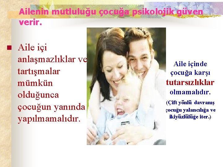 Ailenin mutluluğu çocuğa psikolojik güven verir. n Aile içi anlaşmazlıklar ve tartışmalar mümkün olduğunca