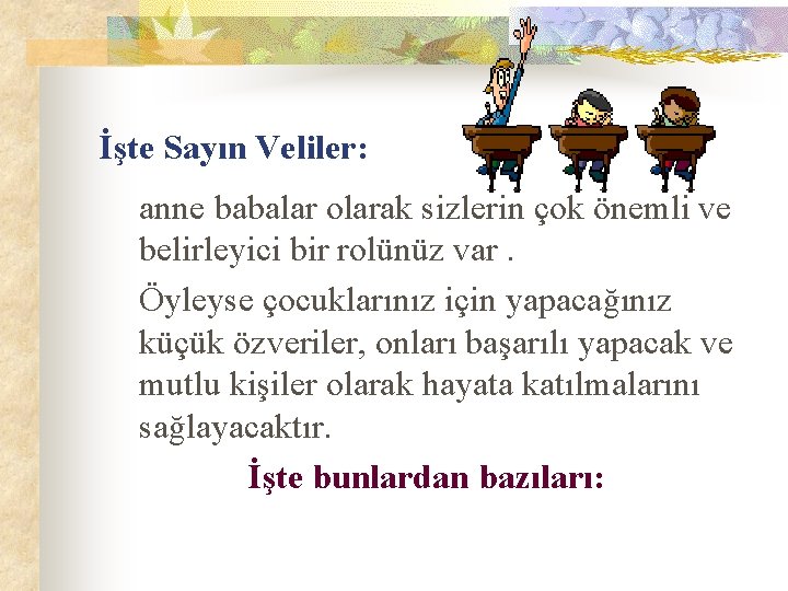 İşte Sayın Veliler: anne babalar olarak sizlerin çok önemli ve belirleyici bir rolünüz var.