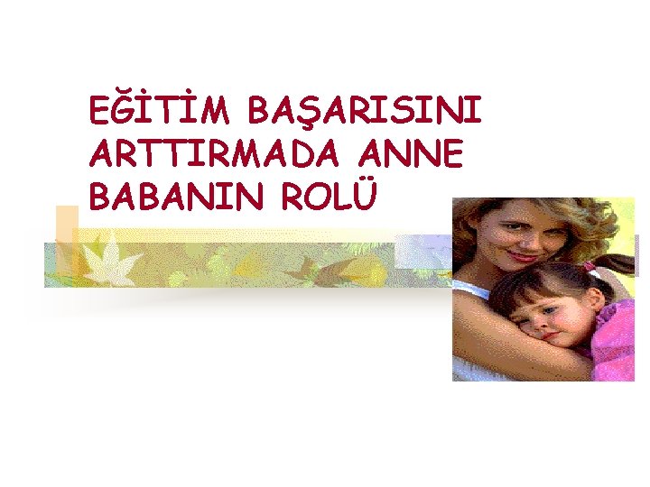 EĞİTİM BAŞARISINI ARTTIRMADA ANNE BABANIN ROLÜ 