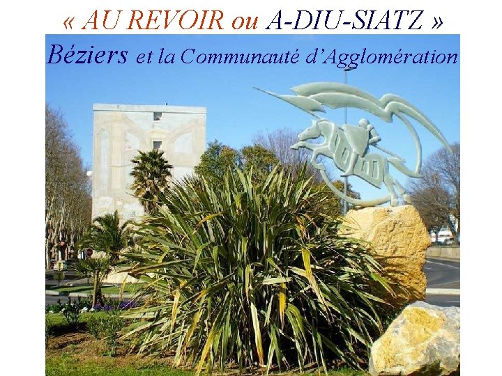  « AU REVOIR ou A-DIU-SIATZ » Béziers et la Communauté d’Agglomération 