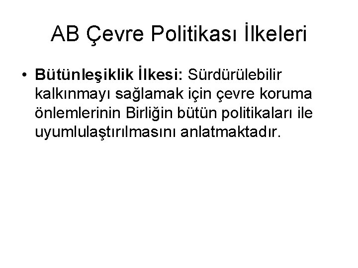 AB Çevre Politikası İlkeleri • Bütünleşiklik İlkesi: Sürdürülebilir kalkınmayı sağlamak için çevre koruma önlemlerinin AB Çevre Politikası İlkeleri • Bütünleşiklik İlkesi: Sürdürülebilir kalkınmayı sağlamak için çevre koruma önlemlerinin