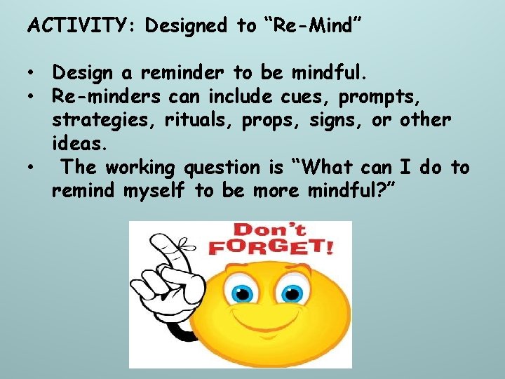 ACTIVITY: Designed to “Re-Mind” • Design a reminder to be mindful. • Re-minders can