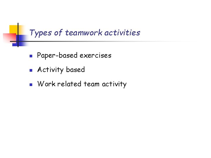 Types of teamwork activities n Paper-based exercises n Activity based n Work related team