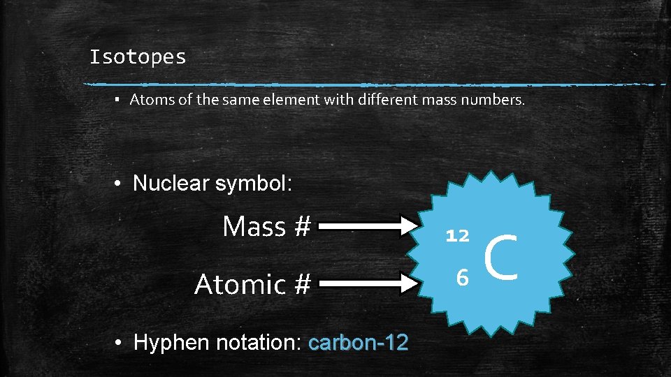 Isotopes ▪ Atoms of the same element with different mass numbers. • Nuclear symbol: