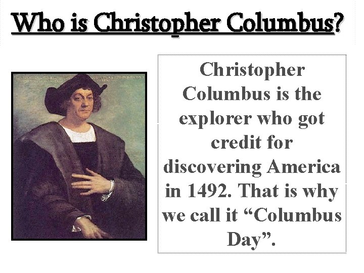 Who is Christopher Columbus? Christopher Columbus is the explorer who got credit for discovering