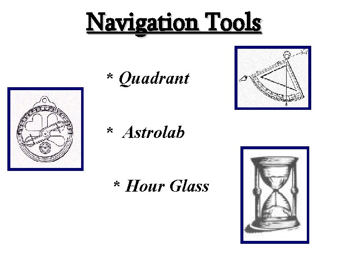 Navigation Tools * Quadrant * Astrolab * Hour Glass 