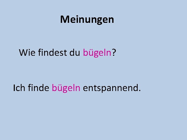 Meinungen Wie findest du bügeln? Ich finde bügeln entspannend. 