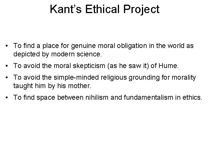 Kant’s Ethical Project • To find a place for genuine moral obligation in the