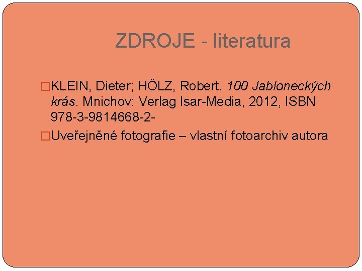  ZDROJE - literatura �KLEIN, Dieter; HÖLZ, Robert. 100 Jabloneckých krás. Mnichov: Verlag Isar-Media,