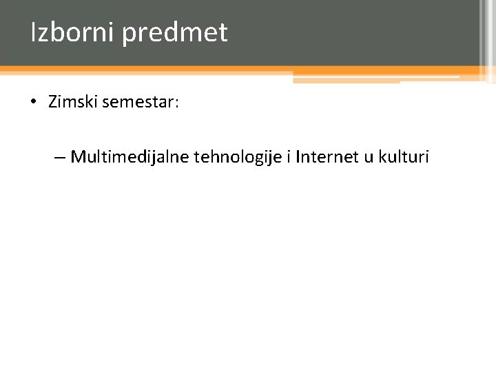 Izborni predmet • Zimski semestar: – Multimedijalne tehnologije i Internet u kulturi 