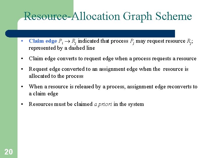 Resource-Allocation Graph Scheme • Claim edge Pi Rj indicated that process Pj may request Resource-Allocation Graph Scheme • Claim edge Pi Rj indicated that process Pj may request