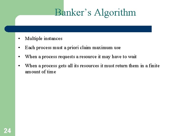 Banker’s Algorithm • Multiple instances • Each process must a priori claim maximum use Banker’s Algorithm • Multiple instances • Each process must a priori claim maximum use