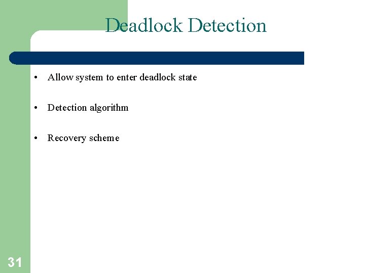 Deadlock Detection • Allow system to enter deadlock state • Detection algorithm • Recovery Deadlock Detection • Allow system to enter deadlock state • Detection algorithm • Recovery