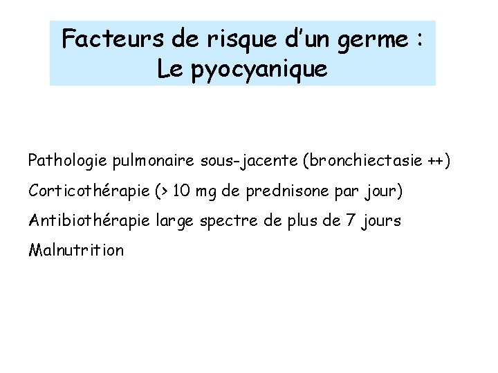 Facteurs de risque d’un germe : Le pyocyanique Pathologie pulmonaire sous-jacente (bronchiectasie ++) Corticothérapie