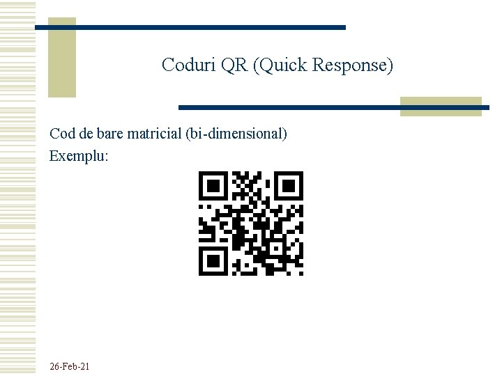 Coduri QR (Quick Response) Cod de bare matricial (bi-dimensional) Exemplu: 26 -Feb-21 