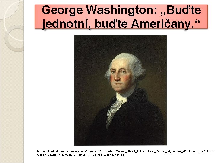 George Washington: „Buďte jednotní, buďte Američany. “ http: //upload. wikimedia. org/wikipedia/commons/thumb/b/b 6/Gilbert_Stuart_Williamstown_Portrait_of_George_Washington. jpg/501 px.