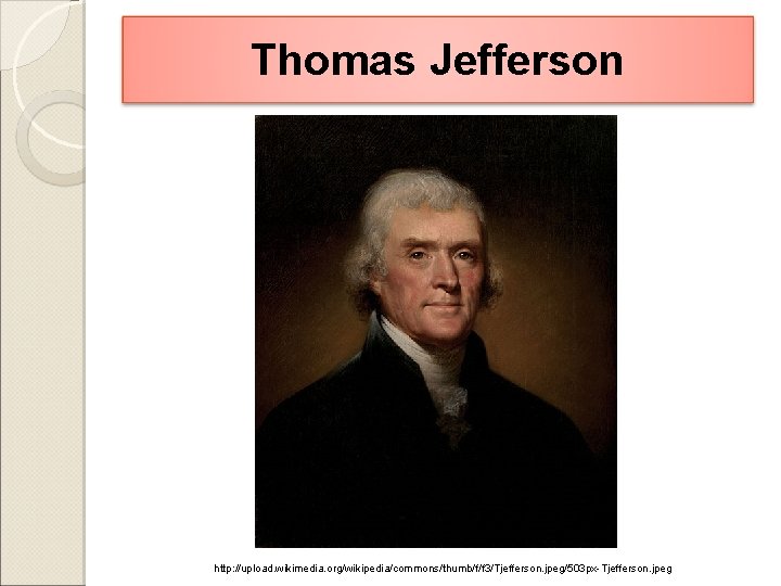 Thomas Jefferson http: //upload. wikimedia. org/wikipedia/commons/thumb/f/f 3/Tjefferson. jpeg/503 px-Tjefferson. jpeg 