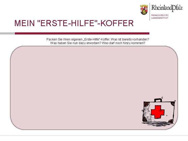 MEIN "ERSTE-HILFE"-KOFFER Packen Sie Ihren eigenen „Erste-Hilfe“-Koffer. Was ist bereits vorhanden? Was haben Sie