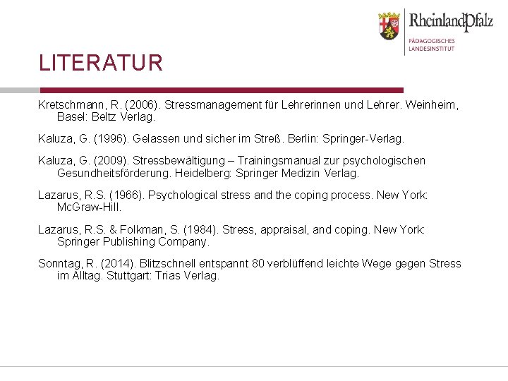 LITERATUR Kretschmann, R. (2006). Stressmanagement für Lehrerinnen und Lehrer. Weinheim, Basel: Beltz Verlag. Kaluza,