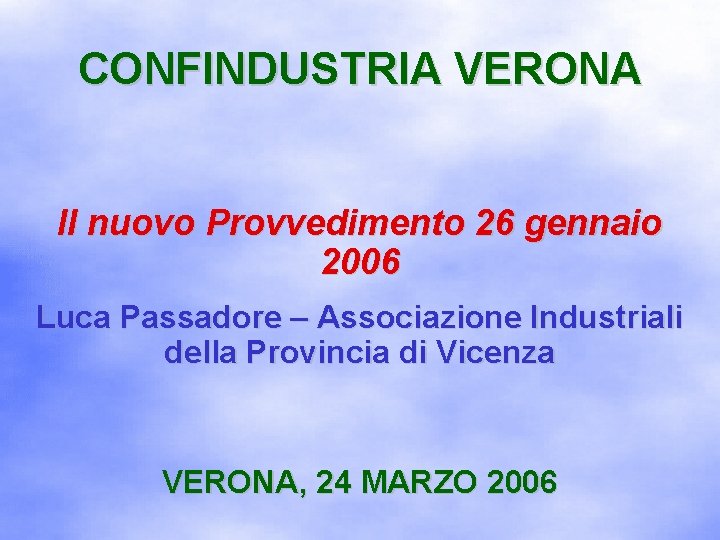 CONFINDUSTRIA VERONA Il nuovo Provvedimento 26 gennaio 2006 Luca Passadore – Associazione Industriali della