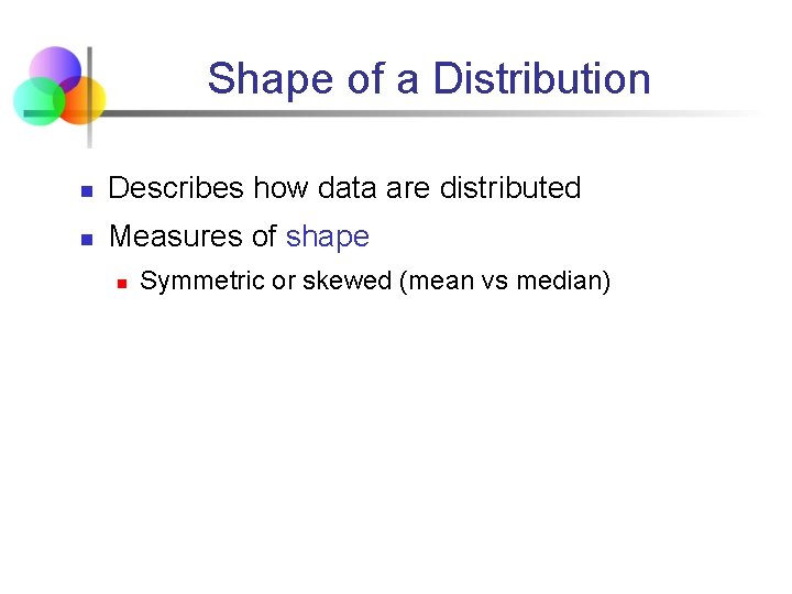 Shape of a Distribution n Describes how data are distributed n Measures of shape