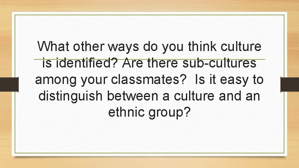 What other ways do you think culture is identified? Are there sub-cultures among your What other ways do you think culture is identified? Are there sub-cultures among your