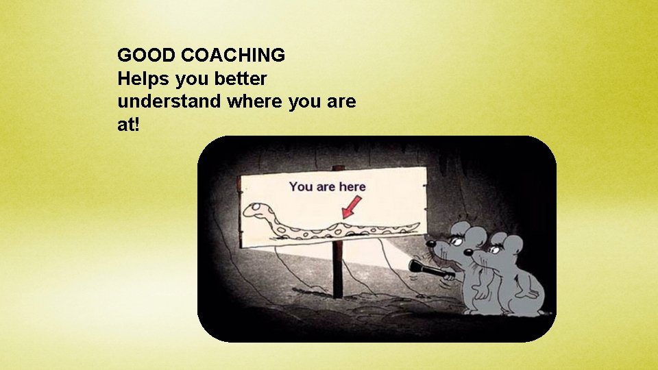 GOOD COACHING Helps you better understand where you are at! 