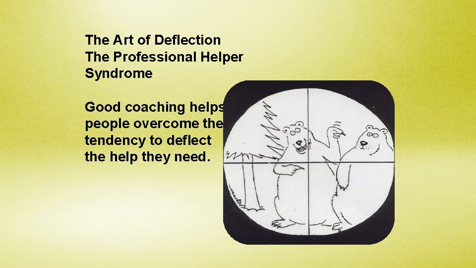 The Art of Deflection The Professional Helper Syndrome Good coaching helps people overcome the