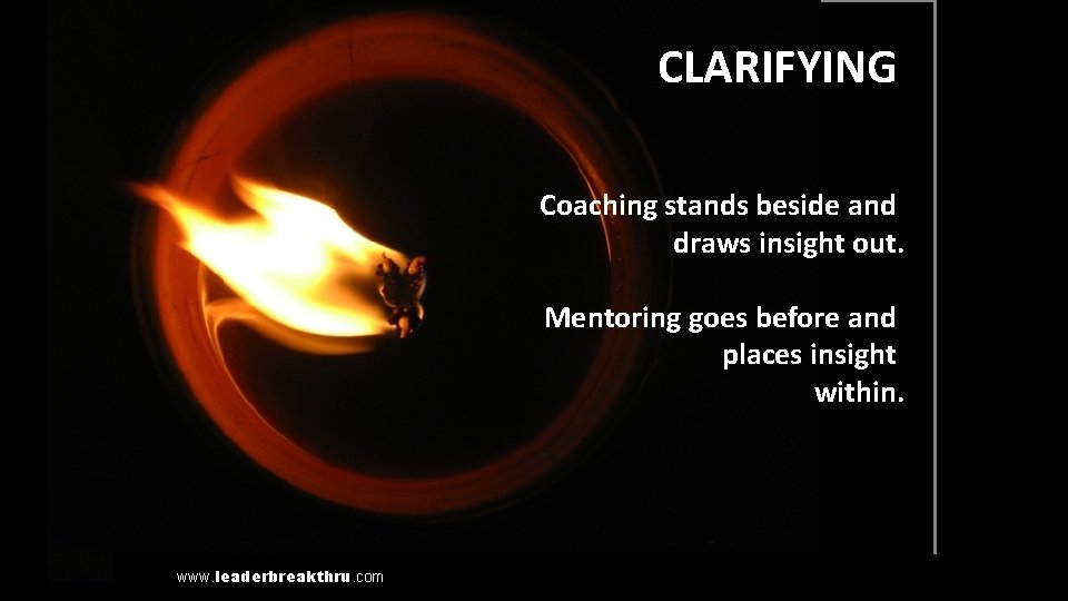 Coaching CLARIFYING Coaching stands beside and draws insight out. Mentoring goes before and places