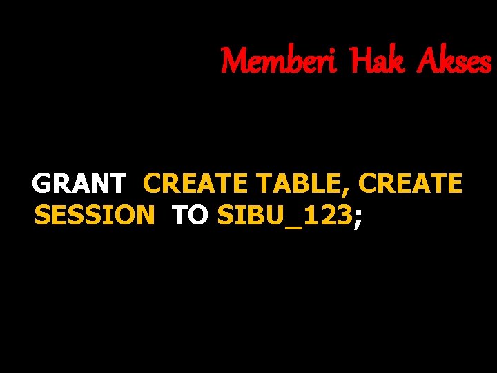 Memberi Hak Akses GRANT CREATE TABLE, CREATE SESSION TO SIBU_123; 