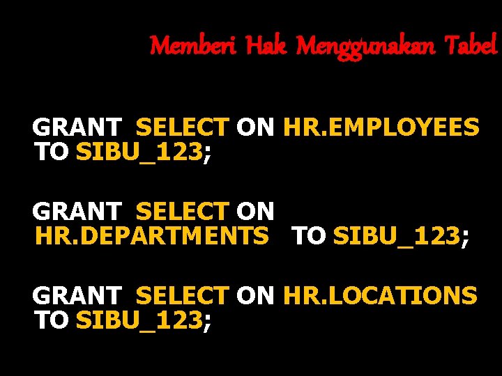 Memberi Hak Menggunakan Tabel GRANT SELECT ON HR. EMPLOYEES TO SIBU_123; GRANT SELECT ON