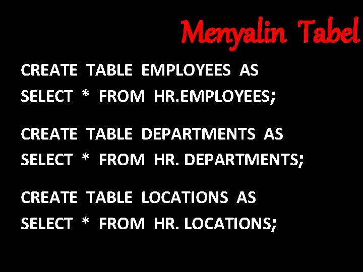 Menyalin Tabel CREATE TABLE EMPLOYEES AS SELECT * FROM HR. EMPLOYEES; CREATE TABLE DEPARTMENTS