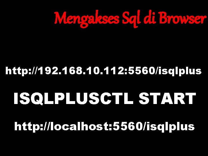 Mengakses Sql di Browser http: //192. 168. 10. 112: 5560/isqlplus ISQLPLUSCTL START http: //localhost: