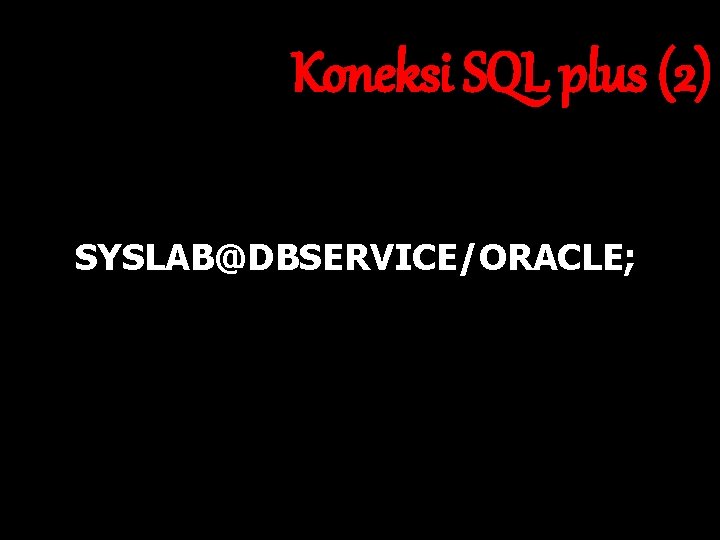 Koneksi SQL plus (2) SYSLAB@DBSERVICE/ORACLE; 