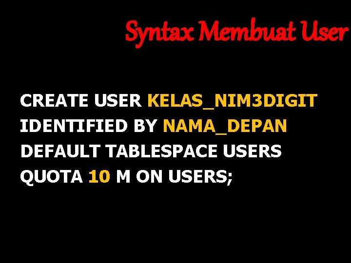 Syntax Membuat User CREATE USER KELAS_NIM 3 DIGIT IDENTIFIED BY NAMA_DEPAN DEFAULT TABLESPACE USERS