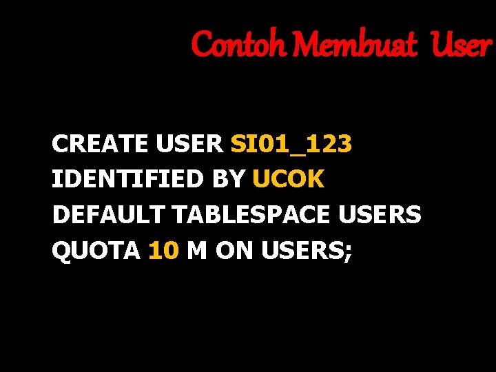 Contoh Membuat User CREATE USER SI 01_123 IDENTIFIED BY UCOK DEFAULT TABLESPACE USERS QUOTA