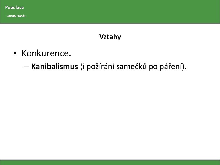 Populace Jakub Horák Vztahy • Konkurence. – Kanibalismus (i požírání samečků po páření). 