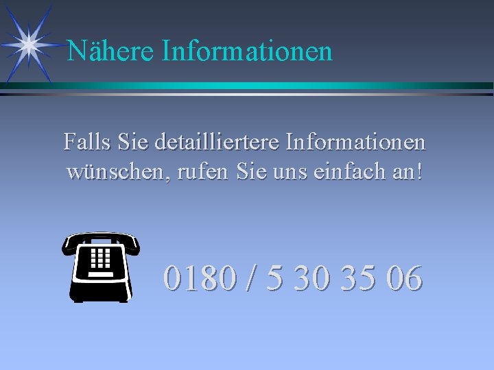 Nähere Informationen Falls Sie detailliertere Informationen wünschen, rufen Sie uns einfach an! 0180 /