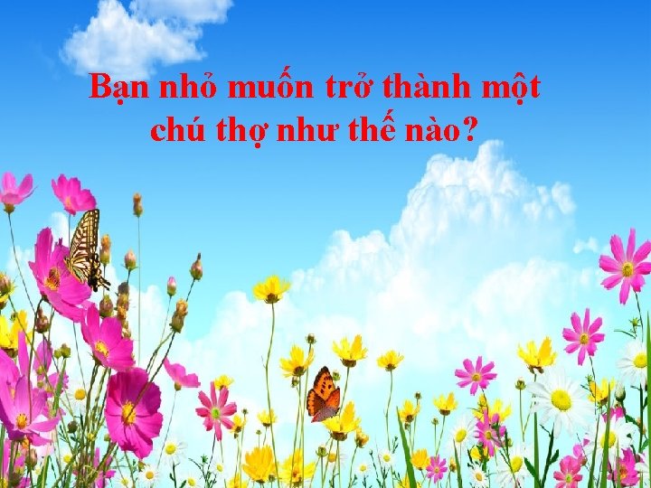 Bạn nhỏ muốn trở thành một chú thợ như thế nào? 