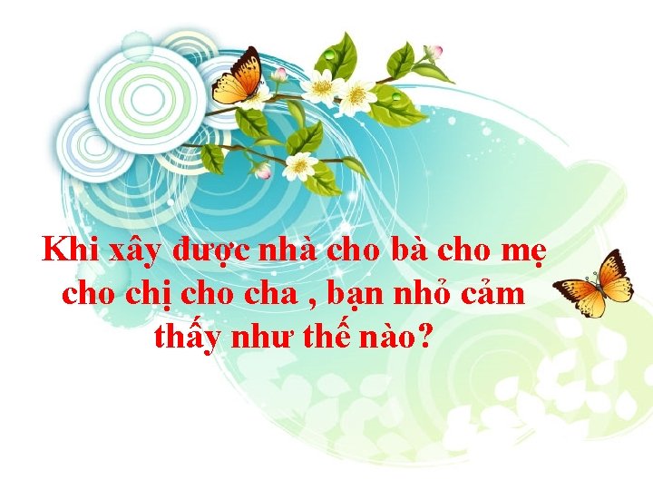 Khi xây được nhà cho bà cho mẹ cho chị cho cha , bạn