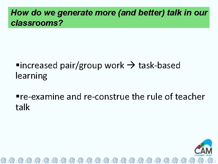 How do we generate more (and better) talk in our classrooms? §increased pair/group work