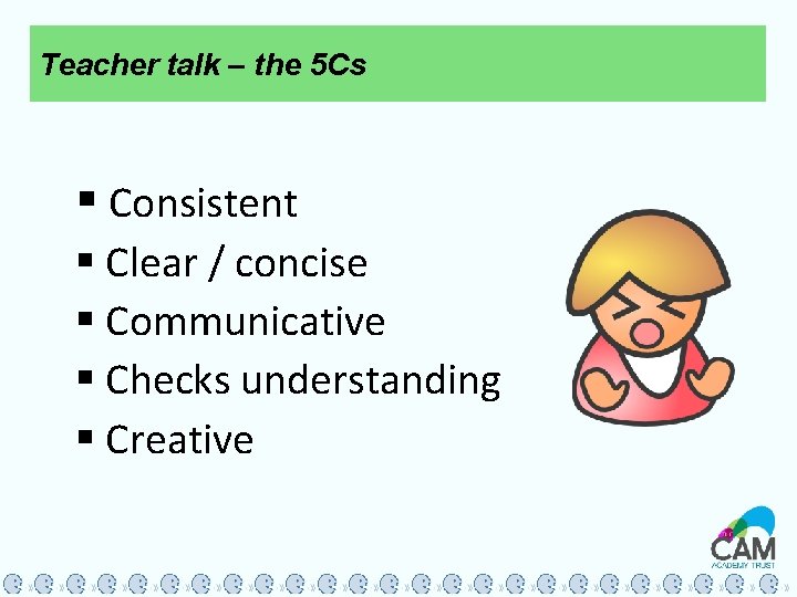 Teacher talk – the 5 Cs § Consistent § Clear / concise § Communicative